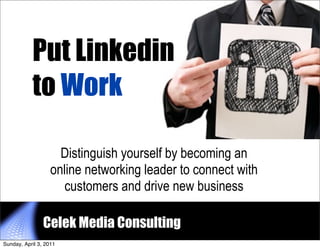 Put Linkedin
           to Work

                     Distinguish yourself by becoming an
                   online networking leader to connect with
                      customers and drive new business

                Celek Media Consulting                        1


Sunday, April 3, 2011
 