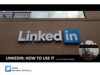 LINKEDIN: HOW TO USE IT a cura di Masha Fedele
www.mashafedele.c
#IDFVG
@enaipfvg @masha_f_
 