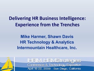 Delivering HR Business Intelligence: Experience from the Trenches Mike Harmer, Shawn Davis HR Technology & Analytics Intermountain Healthcare, Inc. 