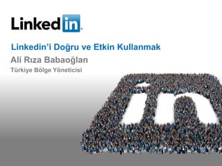 Linkedin’i Doğru ve Etkin Kullanmak
Ali Rıza Babaoğlan
Türkiye Bölge Yöneticisi
 