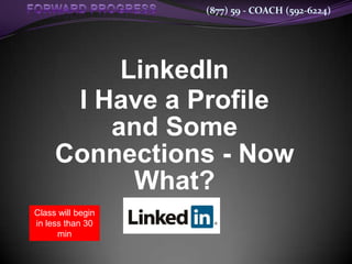 (877) 59 - COACH (592-6224)




          LinkedIn
      I Have a Profile
         and Some
     Connections - Now
           What?
Class will begin
in less than 30
      min
 