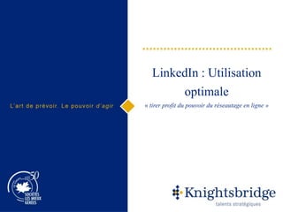 LinkedIn : Utilisation
optimale
« tirer profit du pouvoir du réseautage en ligne »
 
