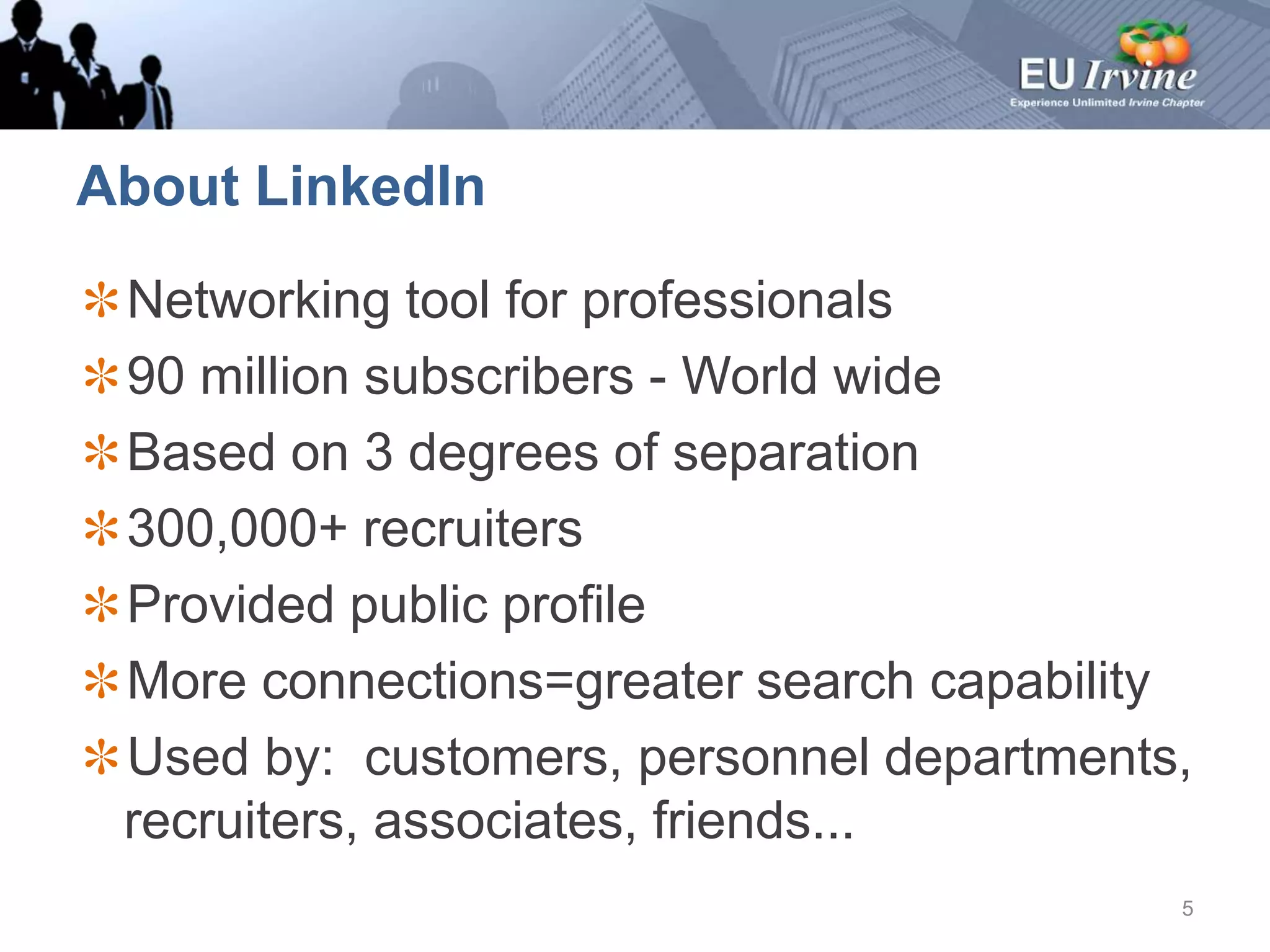 About LinkedInNetworking tool for professionals90 million subscribers - World wideBased on 3 degrees of separation300,000+ recruitersProvided public profileMore connections=greater search capabilityUsed by:  customers, personnel departments,  recruiters, associates, friends...5