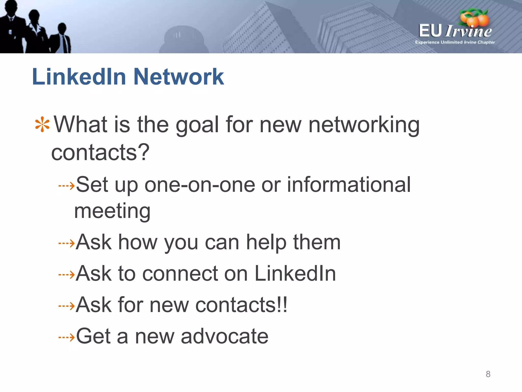 LinkedIn NetworkWhat is the goal for new networking contacts? Set up one-on-one or informational meetingAsk how you can help themAsk to connect on LinkedInAsk for new contacts!!Get a new advocate8