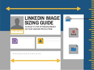 LINKEDIN IMAGE
SIZING GUIDE
YOUR GO-TO FOR OPTIMIZING IMAGES
ON YOUR LINKEDIN PROFILE PAGE
 