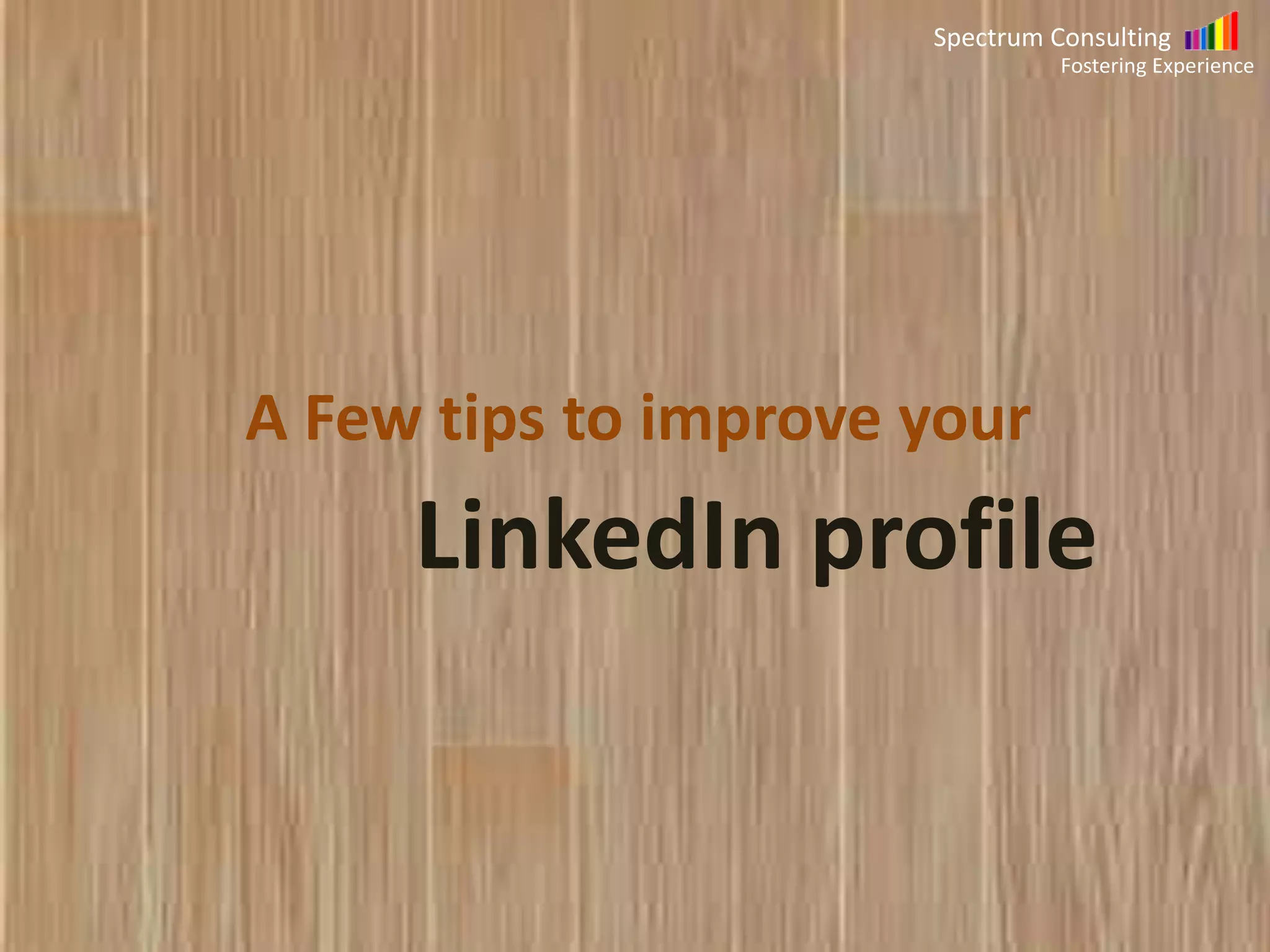 Spectrum Consulting
Fostering Experience

A Few tips to improve your

LinkedIn profile

 