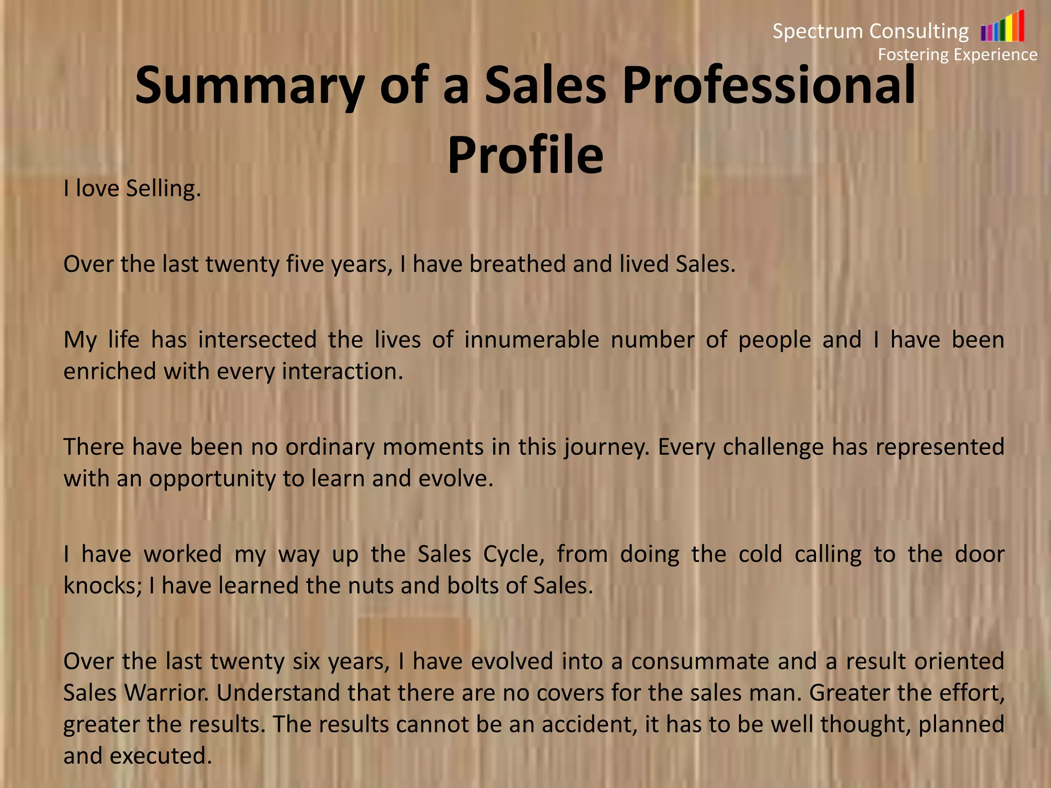 Spectrum Consulting
Fostering Experience

Summary of Ibrahim Rayan(Architect)
Equipped with a degree in architecture combined with extraordinary zeal to
shine in my chosen field I spent the first five years of my life learning the nuts
and bolts of my profession. I did get to float between diverse roles as an
Architect, Interior Designer & a Project Manager.
It was in the formative years, that I realized that there were incredible options
within the profession. I did get to work on building types from divergent
market sectors like residential, commercial, hospitality, institutions and retail.
I realized that Architecture was not a mere job, but a life style. The job just
grew on me.
I was excited to watch my projects getting built. It was wonderfully liberating
to present innovative solutions. This resulted in a definite sense of artistic
freedom, personal expression and ownership. I also recognized that the job
was constantly evolving and that Architecture is one of the few professions
that is never static. I continue to remain proud that architects created new
design concepts that push how modern day construction is executed.

 