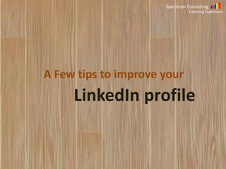 Spectrum Consulting
Fostering Experience

A Few tips to improve your

LinkedIn profile

 