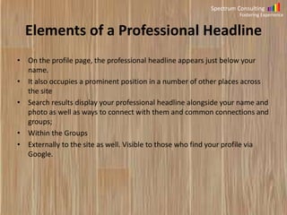Spectrum Consulting
Fostering Experience

Elements of a Professional Headline
•

•
•

•
•
•
•

On the profile page, the pr...
