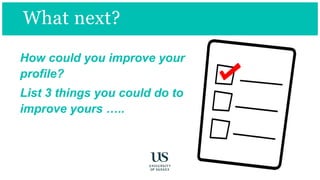 What next?
How could you improve your
profile?
List 3 things you could do to
improve yours …..
 