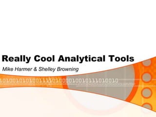 Really Cool Analytical Tools Mike Harmer & Shelley Browning 