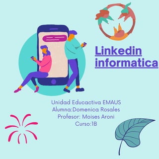 Unidad Educactiva EMAUS
Alumna:Domenica Rosales
Profesor: Moises Aroni
Curso:1B
Linkedin
informatica
 