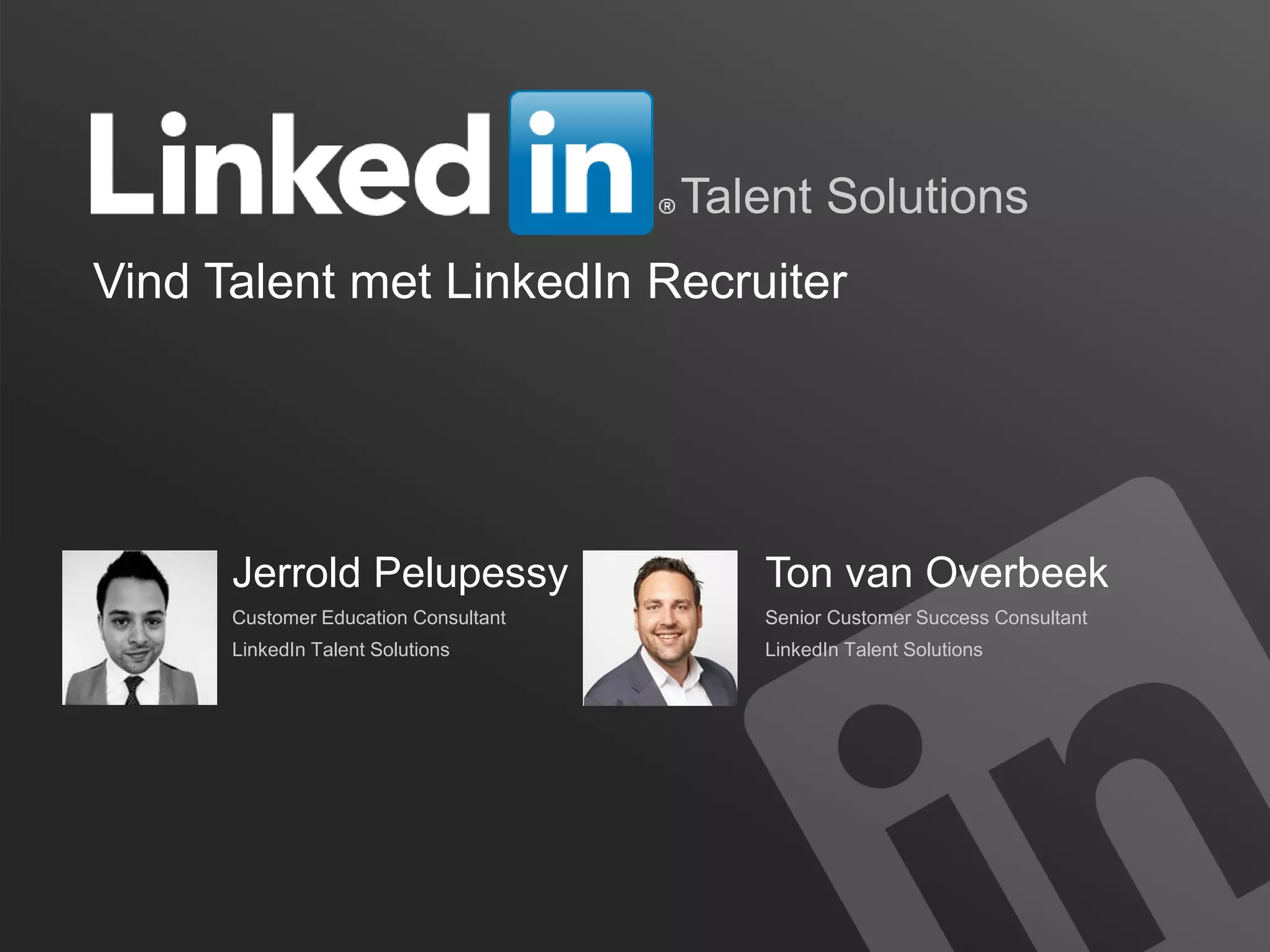 1
Talent Solutions
Vind Talent met LinkedIn Recruiter
Jerrold Pelupessy
Customer Education Consultant
LinkedIn Talent Solutions
Ton van Overbeek
Senior Customer Success Consultant
LinkedIn Talent Solutions
 