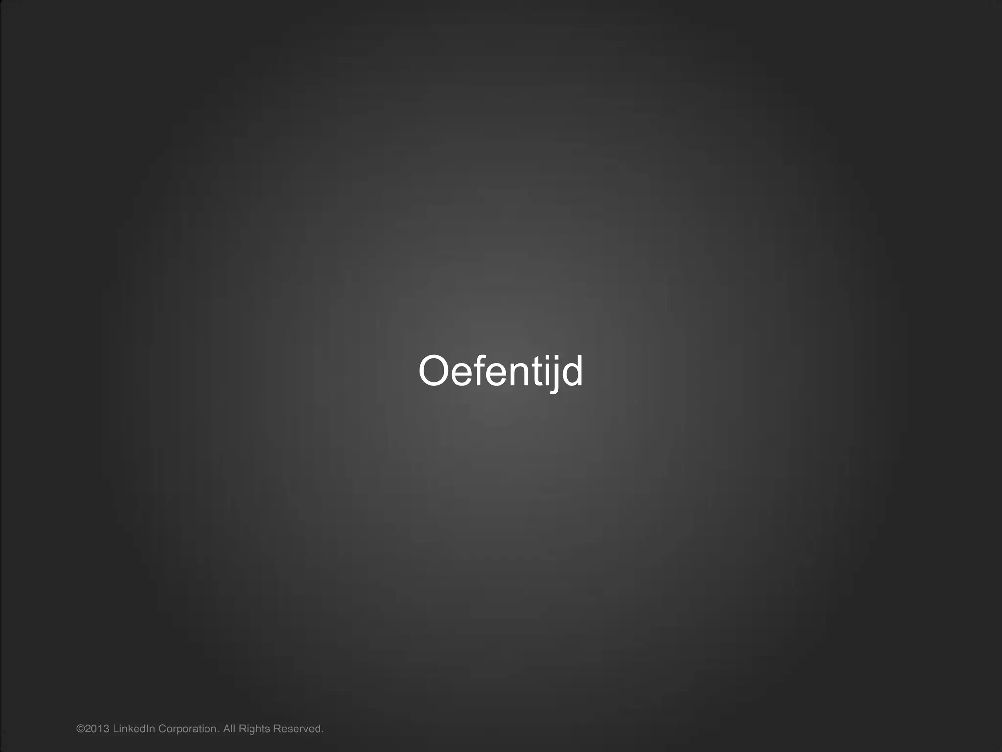 Oefentijd
©2013 LinkedIn Corporation. All Rights Reserved.
 