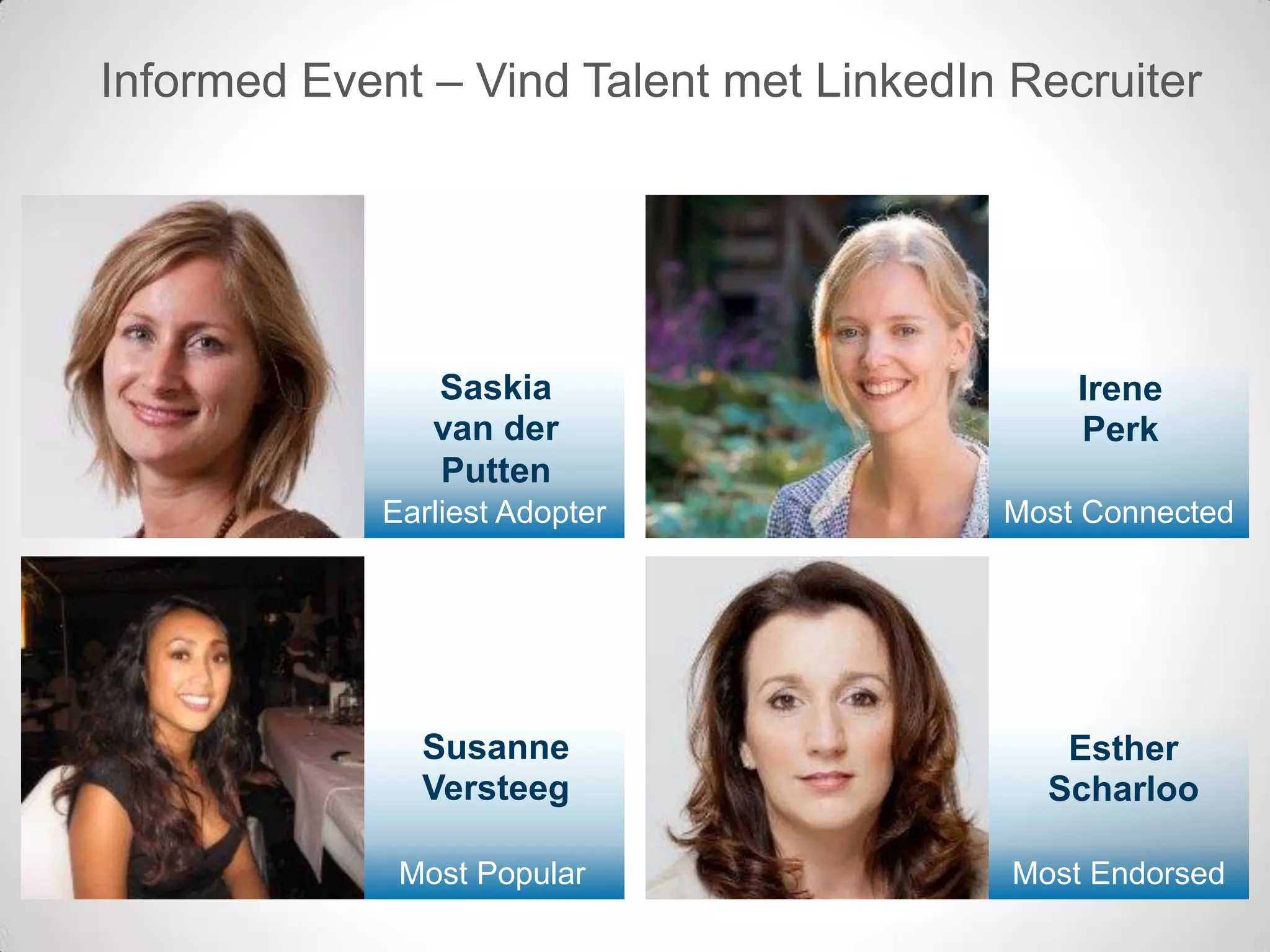 3
Most Popular Most Endorsed
Earliest Adopter Most Connected
Informed Event – Vind Talent met LinkedIn Recruiter
Saskia
van der
Putten
Irene
Perk
Susanne
Versteeg
Esther
Scharloo
 