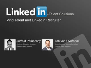 1
Talent Solutions
Vind Talent met LinkedIn Recruiter
Jerrold Pelupessy
Customer Education Consultant
LinkedIn Talent Solutions
Ton van Overbeek
Senior Customer Success Consultant
LinkedIn Talent Solutions
 