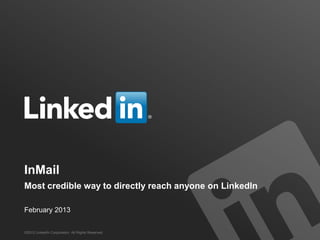 InMail
Most credible way to directly reach anyone on LinkedIn

February 2013


©2012 LinkedIn Corporation. All Rights Reserved.
 