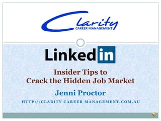 Insider Tips to
 Crack the Hidden Job Market
          Jenni Proctor
HTTP://CLARITY CAREER MANAGEMENT.COM.AU
 