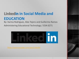 Linkedin in Social Media and 
EDUCATION 
By: Karina Rodriguez, Alex Tejero and Guillermo Ramos 
Administering Educational Technology / EDA 6271 
https://www.youtube.com/user/LinkedIn 
 