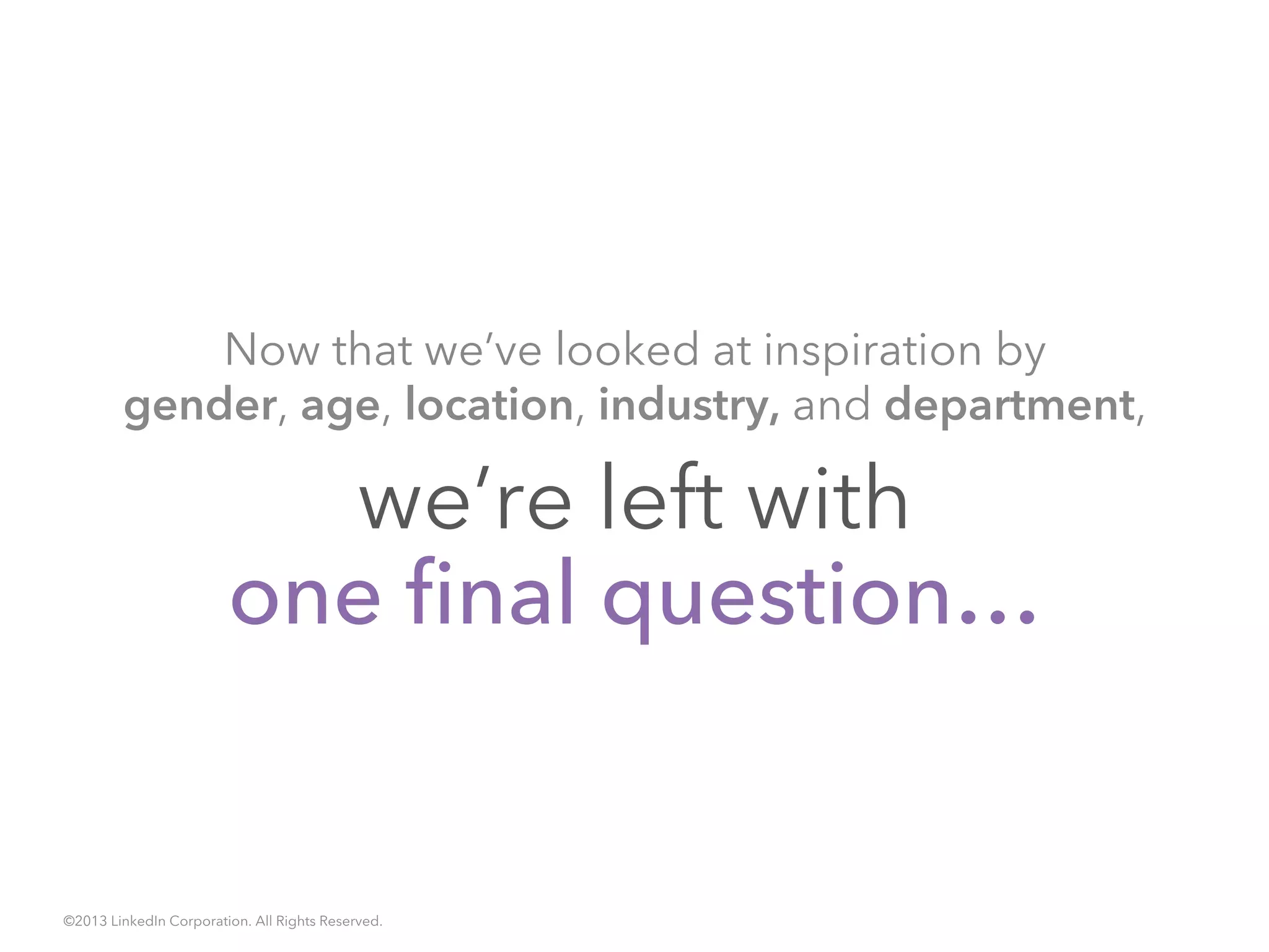 we’re left with
one final question…
Now that we’ve looked at inspiration by
gender, age, location, industry, and department,
©2013 LinkedIn Corporation. All Rights Reserved.
 