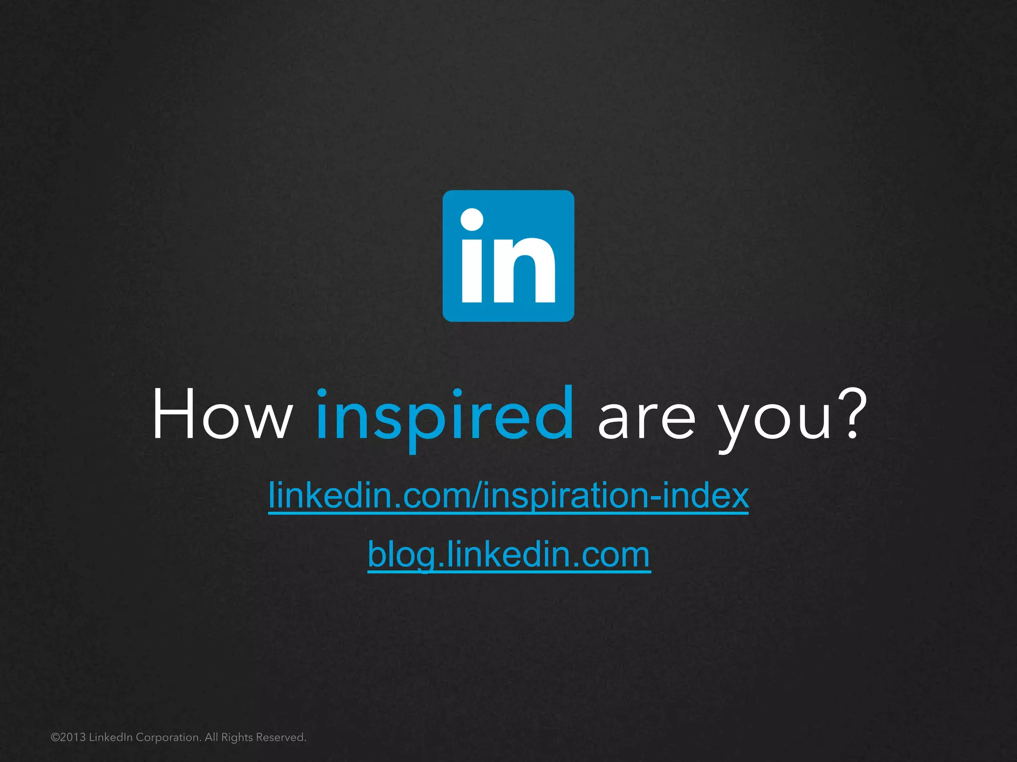 How inspired are you?
©2013 LinkedIn Corporation. All Rights Reserved.
 