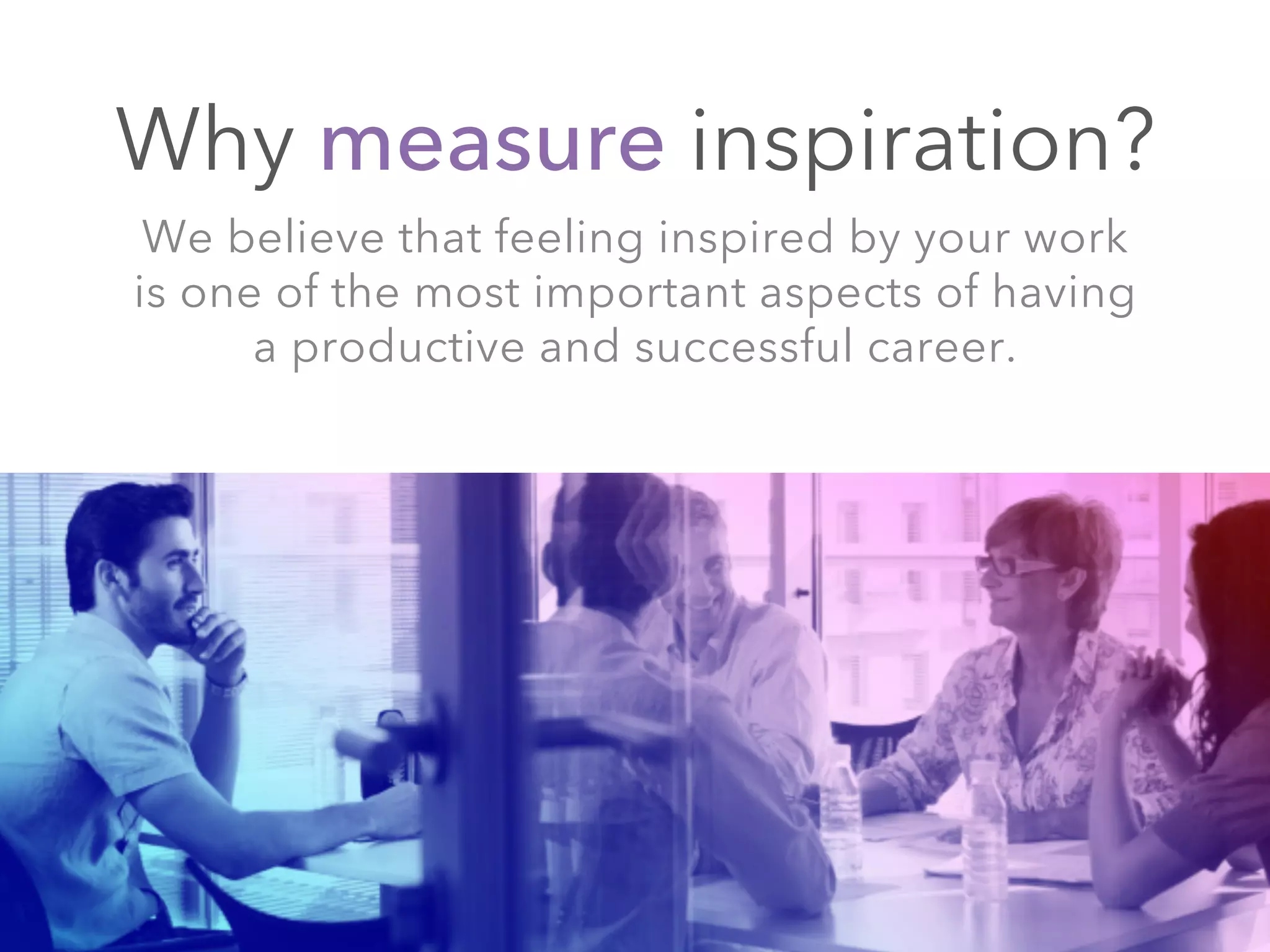 We believe that feeling inspired by your work
is one of the most important aspects of having
a productive and successful career.
Why measure inspiration?
©2013 LinkedIn Corporation. All Rights Reserved.
 