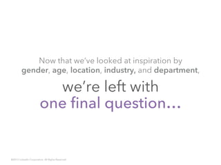 we’re left with
one final question…
Now that we’ve looked at inspiration by
gender, age, location, industry, and department,
©2013 LinkedIn Corporation. All Rights Reserved.
 