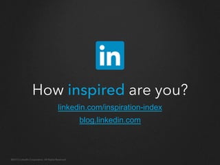 How inspired are you?
©2013 LinkedIn Corporation. All Rights Reserved.
 
