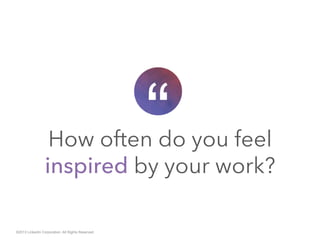 How often do you feel
inspired by your work?
“
©2013 LinkedIn Corporation. All Rights Reserved.
 