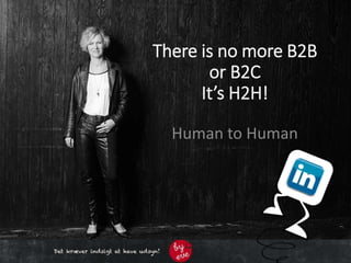 There is no more B2B
or B2C
It’s H2H!
Human to Human
 