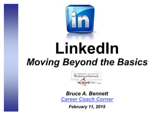 LinkedIn
Moving Beyond the Basics
presented by
Bruce A. Bennett
Career Coach Corner
February 11, 2015
 