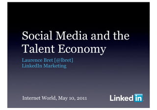 Social Media and the
Talent Economy
Laurence Bret [@lbret]
LinkedIn Marketing




Internet World, May 10, 2011
 