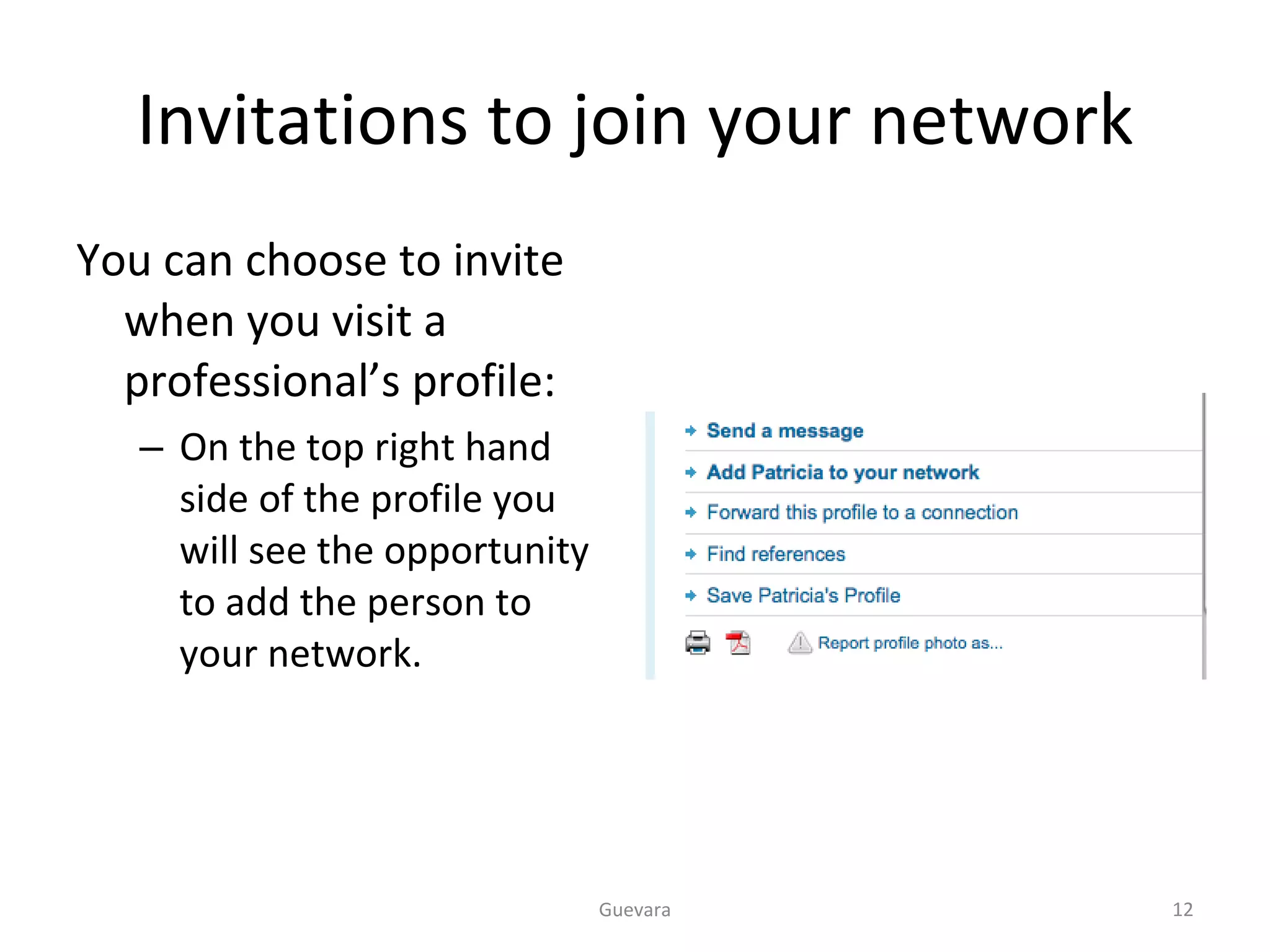 Invitations to join your network You can choose to invite when you visit a professional’s profile: On the top right hand side of the profile you will see the opportunity to add the person to your network. Guevara 