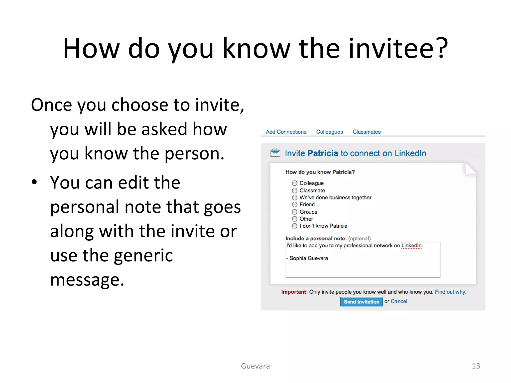 How do you know the invitee? Once you choose to invite, you will be asked how you know the person.  You can edit the personal note that goes along with the invite or use the generic message. Guevara 