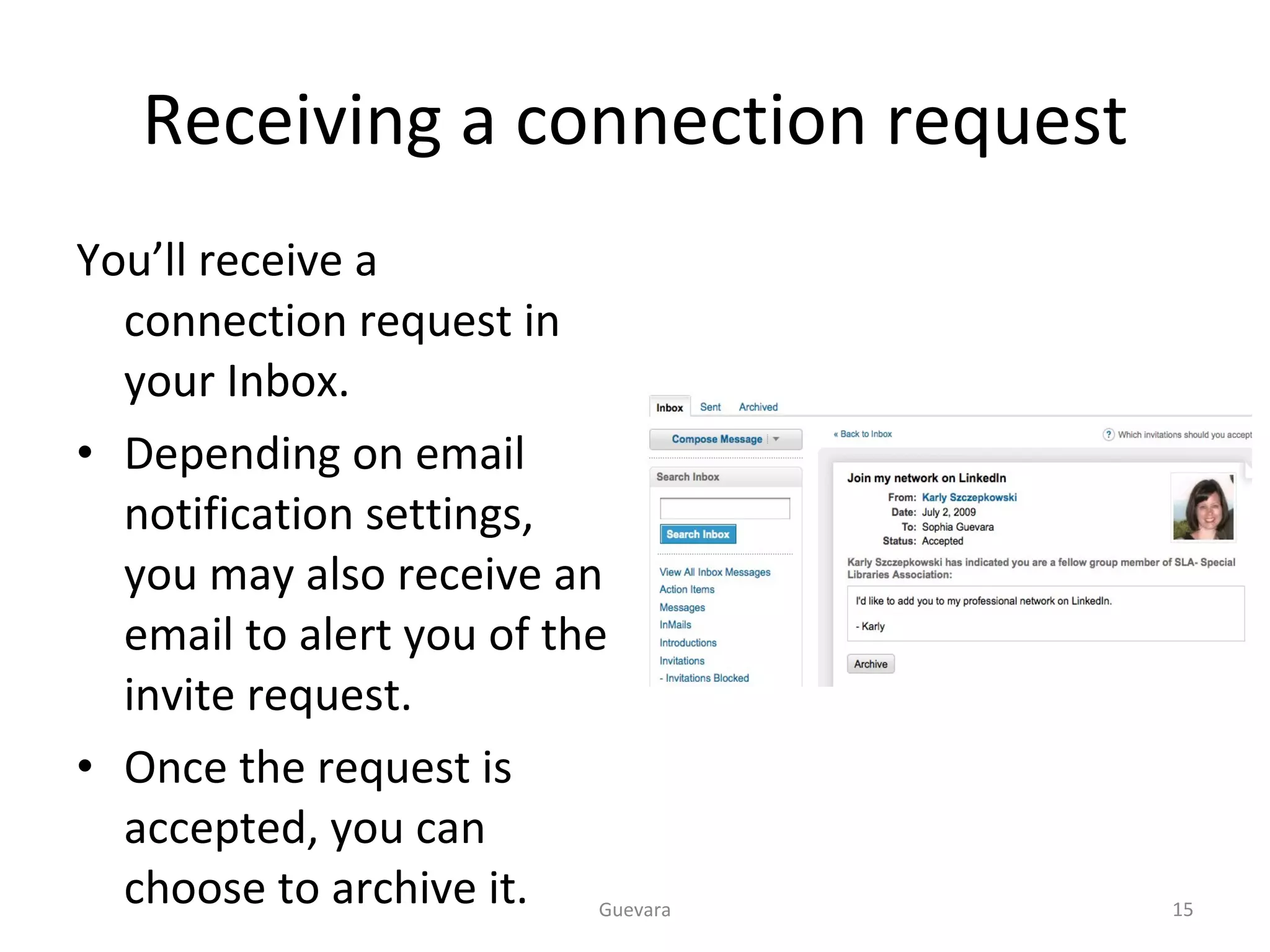 Receiving a connection request You’ll receive a connection request in your Inbox. Depending on email notification settings, you may also receive an email to alert you of the invite request. Once the request is accepted, you can choose to archive it. Guevara 
