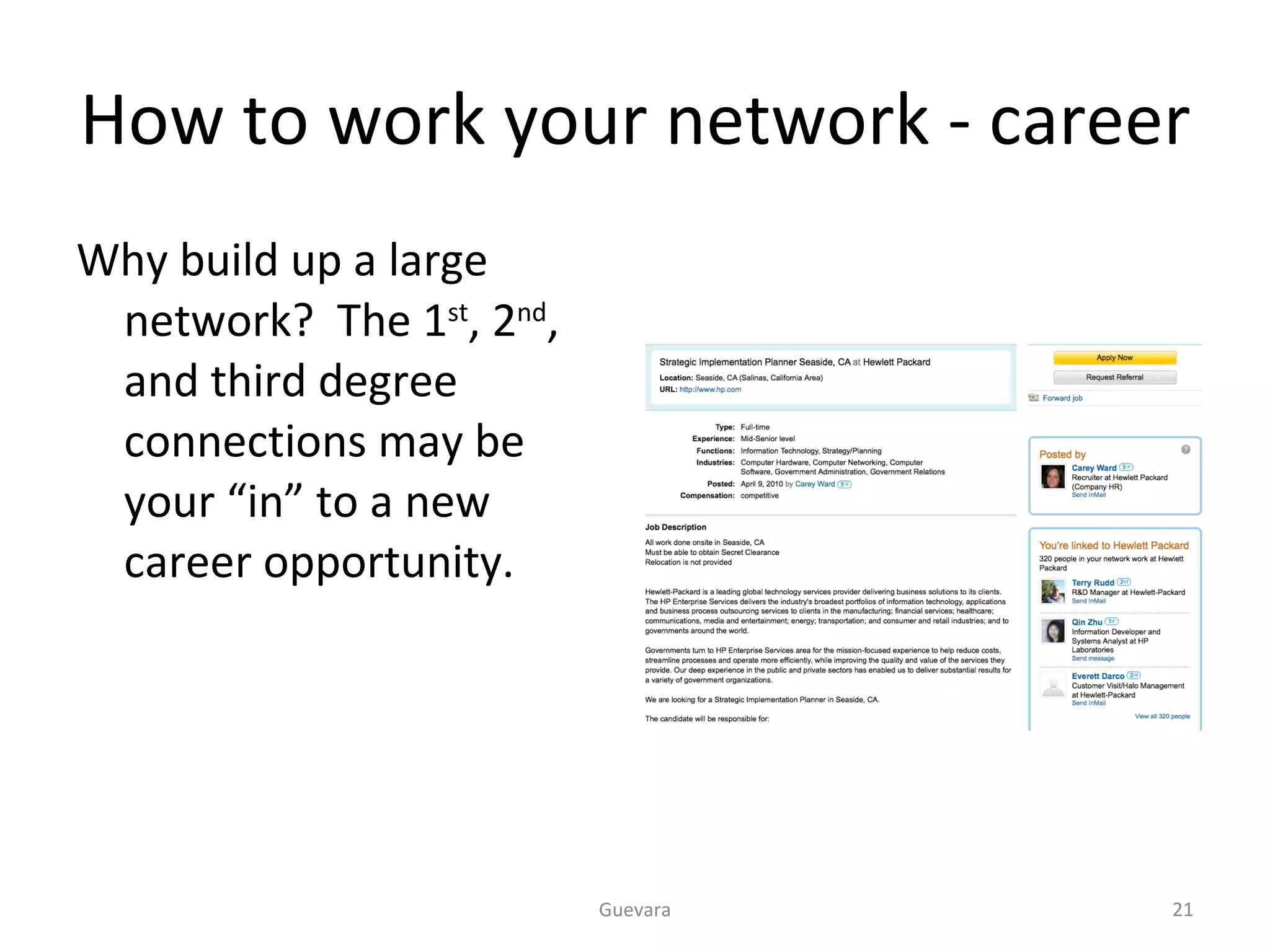 How to work your network - career Why build up a large network?  The 1 st , 2 nd , and third degree connections may be your “in” to a new career opportunity. Guevara 