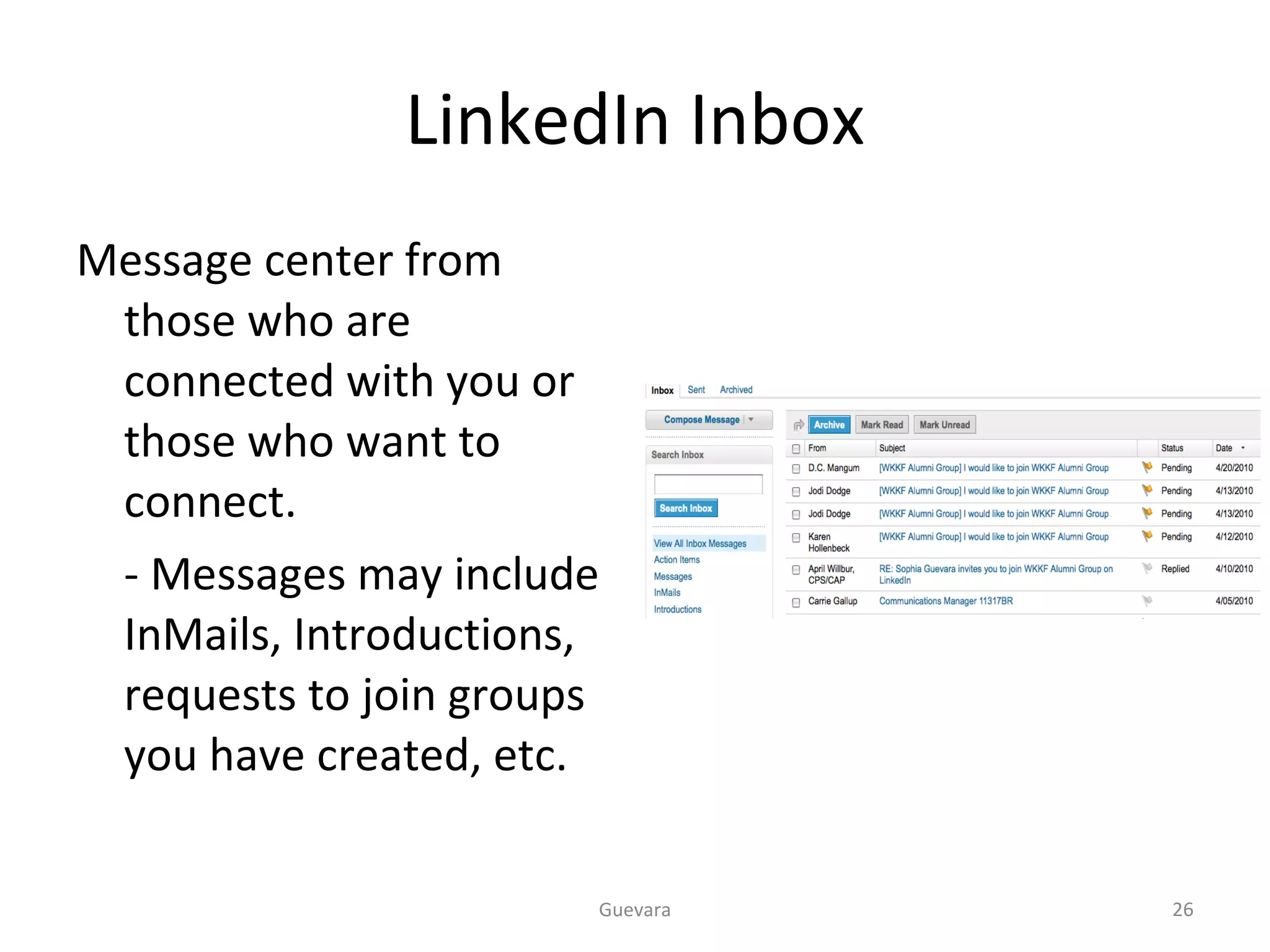 LinkedIn Inbox Message center from those who are connected with you or those who want to connect. - Messages may include InMails, Introductions,  requests to join groups you have created, etc.  Guevara 