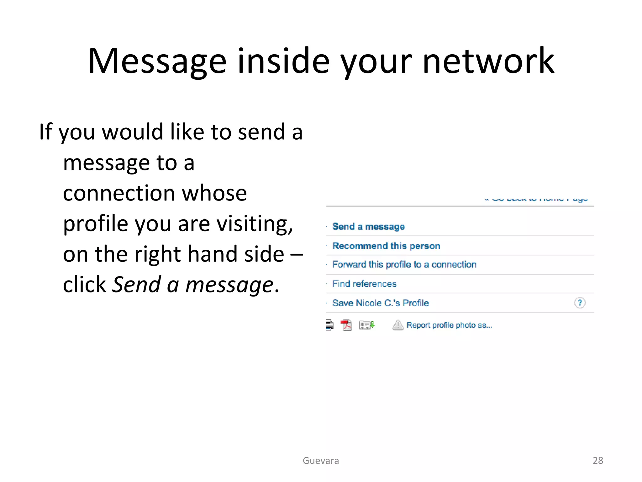 Message inside your network If you would like to send a message to a connection whose profile you are visiting, on the right hand side – click  Send a message . Guevara 