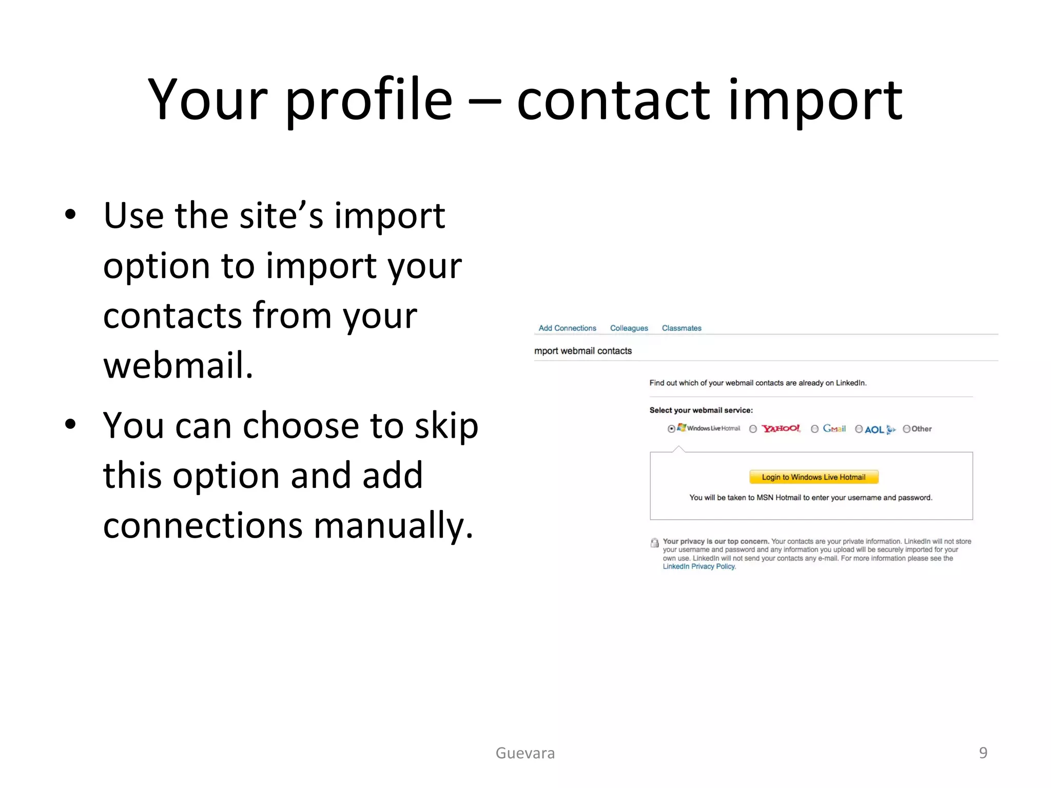 Your profile – contact import Use the site’s import option to import your contacts from your webmail. You can choose to skip this option and add connections manually. Guevara 