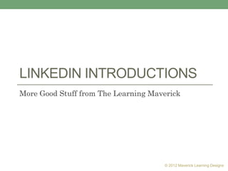 LINKEDIN INTRODUCTIONS
More Good Stuff from The Learning Maverick




                                     © 2012 Maverick Learning Designs
 