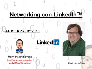 Networking con LinkedIn™
Marty Mallavibarrena
http://www.martywarez.com
MartyMBlog@gmail.com
ACME Kick Off 2010
 