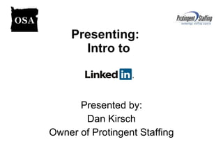 Presenting:  Intro to Presented by: Dan Kirsch Owner of Protingent Staffing 