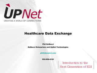 Healthcare Data Exchange


                Phil DeNucci
 DeNucci Enterprises and UpNet Technologies


             phil@denucci.com


               952-856-4181

                                  Introduction to the
                                 Next Generation of EDI
 