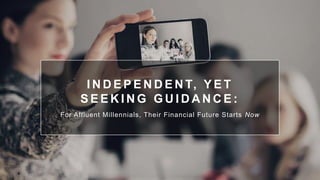 I N D E P E N D E N T, Y E T
S E E K I N G G U I D A N C E :
For Affluent Millennials, Their Financial Future Starts Now
 