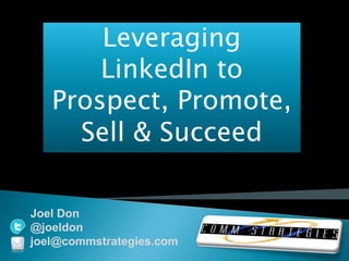 Leveraging
LinkedIn to
Prospect, Promote,
Sell & Succeed
Joel Don
@joeldon
joel@commstrategies.com
 