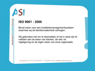 ISO 9001 : 2000 Bevat eisen voor een kwaliteitsmanagementsysteem waarmee wij de klanttevredenheid verhogen.  Wij gebruiken het om te beoordelen of wij in staat zijn te voldoen aan de eisen van klanten, de wet- en regelgeving en de eigen eisen van onze organisatie.   