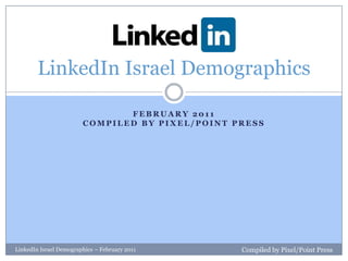 February 2011Compiled by Pixel/Point Press,[object Object],LinkedIn Israel Demographics,[object Object],LinkedIn Israel Demographics – February 2011,[object Object],Compiled by Pixel/Point Press,[object Object]