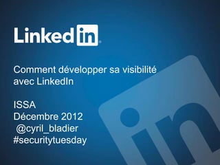 Comment développer sa visibilité
avec LinkedIn

ISSA
Décembre 2012
 @cyril_bladier
#securitytuesday
 