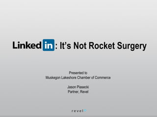 : It’s Not Rocket Surgery
Presented to
Muskegon Lakeshore Chamber of Commerce
Jason Piasecki
Partner, Revel
 
