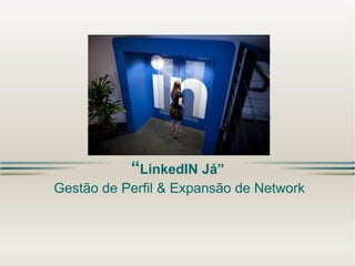 “LinkedIN Já”
Gestão de Perfil & Expansão de Network

 